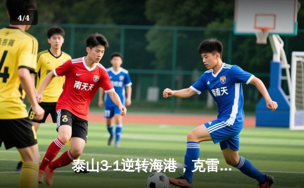 泰山3-1逆转海港，克雷桑双响领跑射手榜，武磊失点留憾 - 4