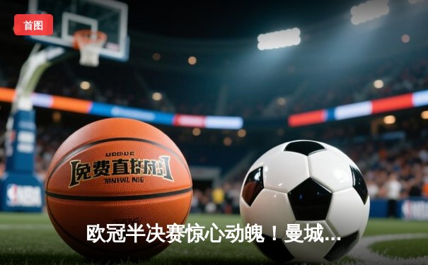 欧冠半决赛惊心动魄！曼城加时绝杀皇马晋级决赛 哈兰德上演帽子戏法