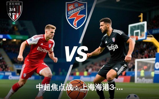 中超焦点战：上海海港3-2逆转山东泰山，武磊双响领跑射手榜 - 3