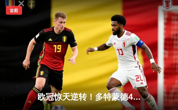 欧冠惊天逆转！多特蒙德4-2马竞总分5-4晋级四强，萨比策传射建功