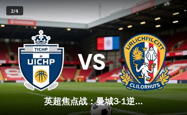 英超焦点战：曼城3-1逆转曼联，哈兰德双响锁定胜局 - 2