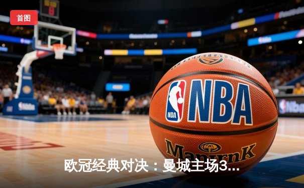 欧冠经典对决：曼城主场3-2险胜拜仁，哈兰德双响，凯恩点射难救主