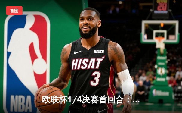 欧联杯1/4决赛首回合：勒沃库森2-0客胜西汉姆，维尔茨传射建功延续不败神话