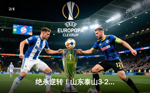 绝杀逆转！山东泰山3-2深圳队，克雷桑帽子戏法导演惊天翻盘 - 2