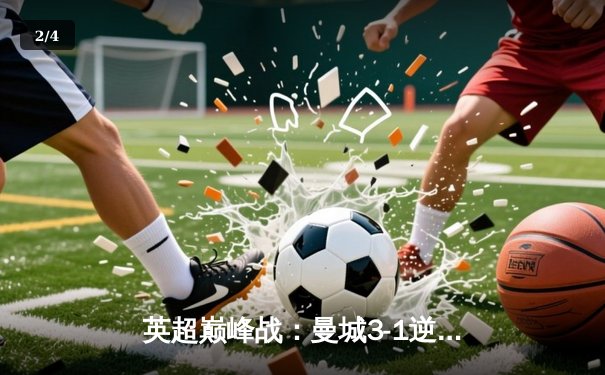 英超巅峰战：曼城3-1逆转曼联，哈兰德双响锁定胜局 - 2