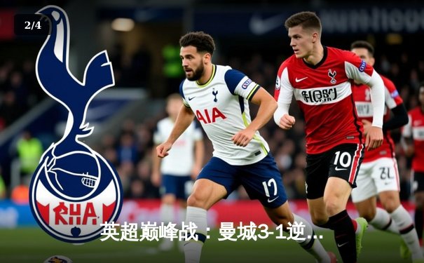 英超巅峰战：曼城3-1逆转曼联，哈兰德双响锁定胜局 - 2