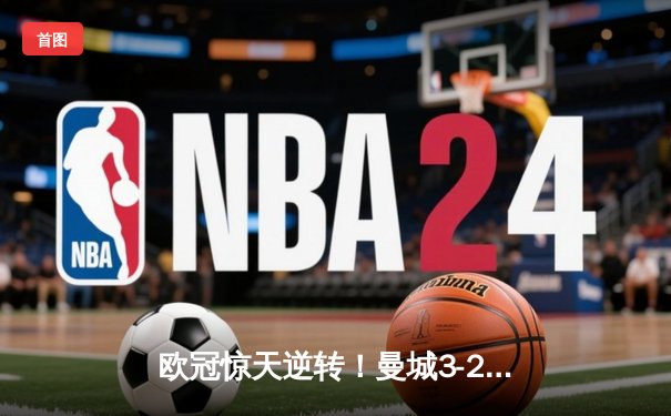 欧冠惊天逆转！曼城3-2绝杀拜仁，哈兰德双响创纪录