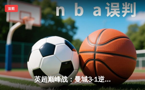英超巅峰战：曼城3-1逆转曼联，哈兰德双响锁定胜局