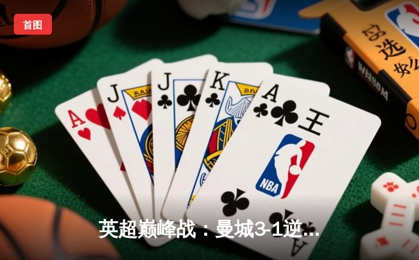 英超巅峰战：曼城3-1逆转曼联，哈兰德双响锁定胜局