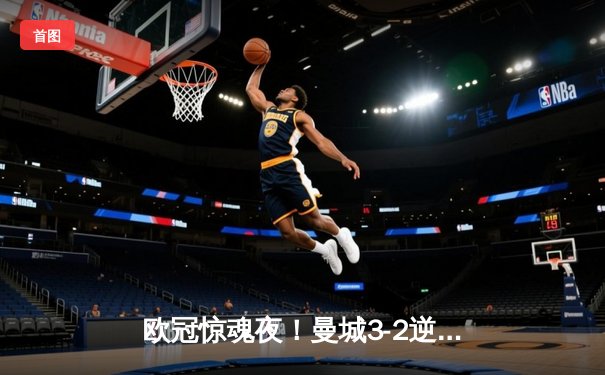 欧冠惊魂夜！曼城3-2逆转拜仁，哈兰德双响创纪录